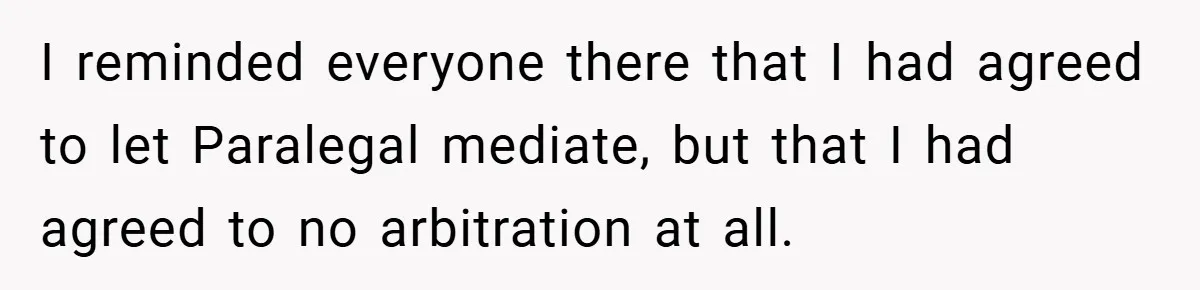 I reminded everyone there that I had agreed to let Paralegal mediate, but that I had agreed to no arbitration at all.