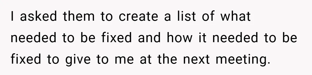 I asked them to create a list of what needed to be fixed and how it needed to be fixed to give to me at the next meeting.