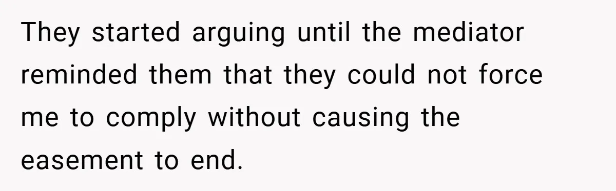They started arguing until the mediator reminded them that they could not force me to comply without causing the easement to end.
