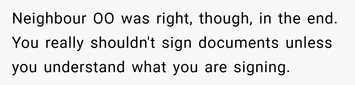 Neighbour OO was right, though, in the end. You really shouldn't sign documents unless you understand what you are signing.