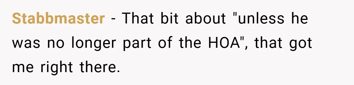 Stabbmaster − That bit about "unless he was no longer part of the HOA", that got me right there.