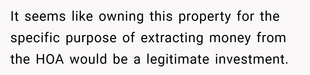 It seems like owning this property for the specific purpose of extracting money from the HOA would be a legitimate investment.