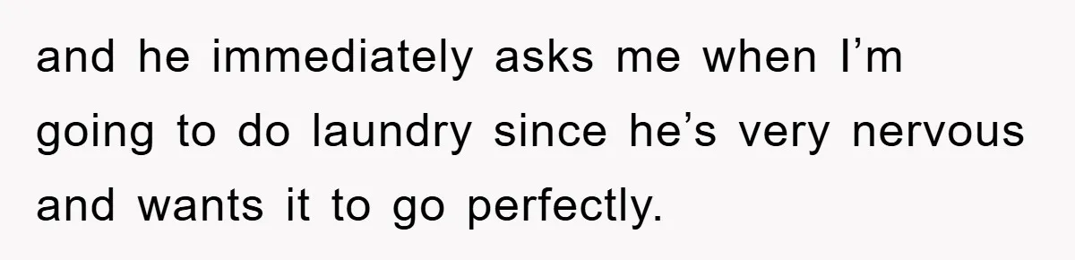 Man's Career Chance At Risk Due To Stressed-Out Girlfriend Purposely Skips Promised Laundry and he immediately asks me when I’m going to do laundry since he’s very nervous and wants it to go perfectly.