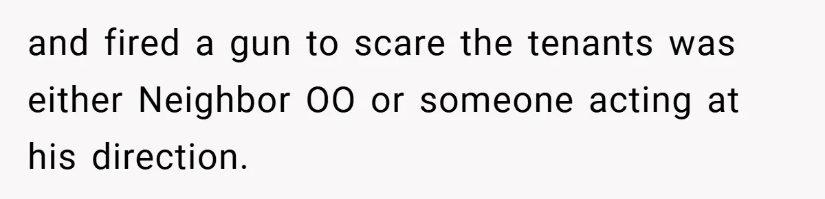 and fired a gun to scare the tenants was either Neighbor OO or someone acting at his direction.