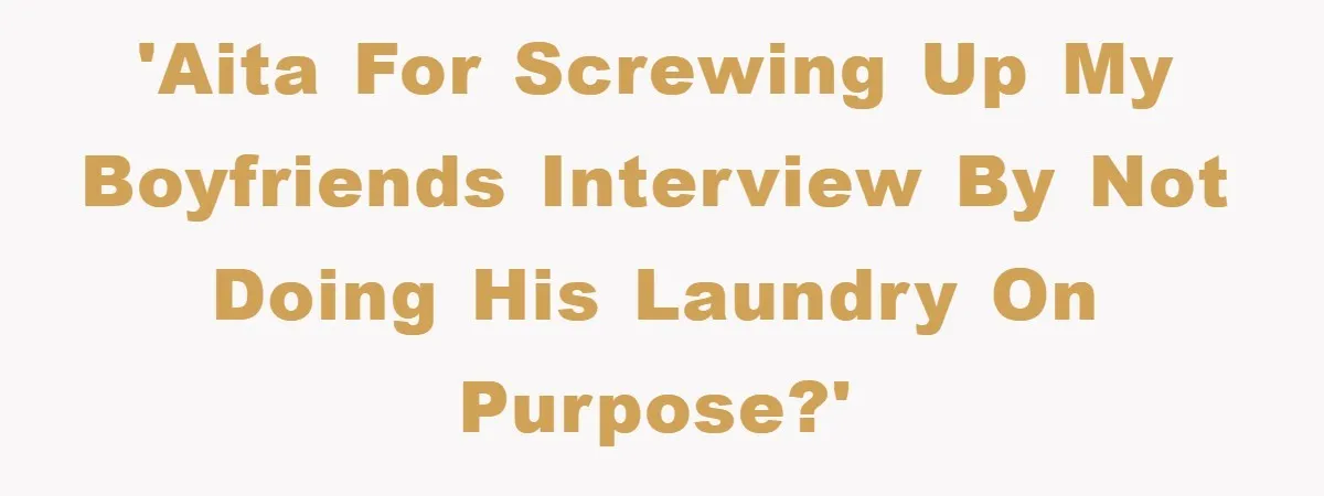 Man's Career Chance At Risk Due To Stressed-Out Girlfriend Purposely Skips Promised Laundry 'AITA for screwing up my boyfriends interview by not doing his laundry on purpose?'