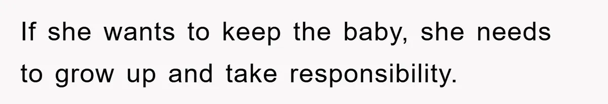 If she wants to keep the baby, she needs to grow up and take responsibility.