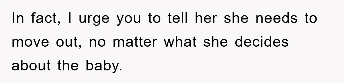 In fact, I urge you to tell her she needs to move out, no matter what she decides about the baby.