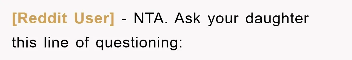 [Reddit User] − NTA. Ask your daughter this line of questioning: