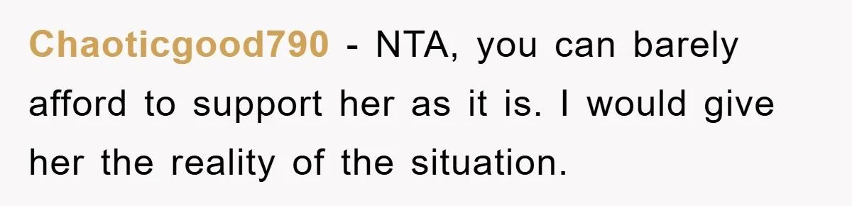 Chaoticgood790 − NTA, you can barely afford to support her as it is. I would give her the reality of the situation.