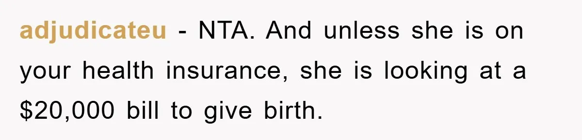 adjudicateu − NTA. And unless she is on your health insurance, she is looking at a $20,000 bill to give birth.