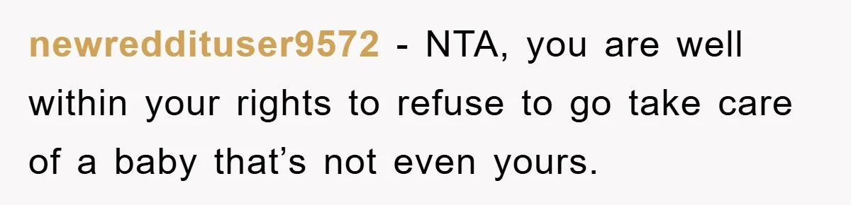 newreddituser9572 − NTA, you are well within your rights to refuse to go take care of a baby that’s not even yours.