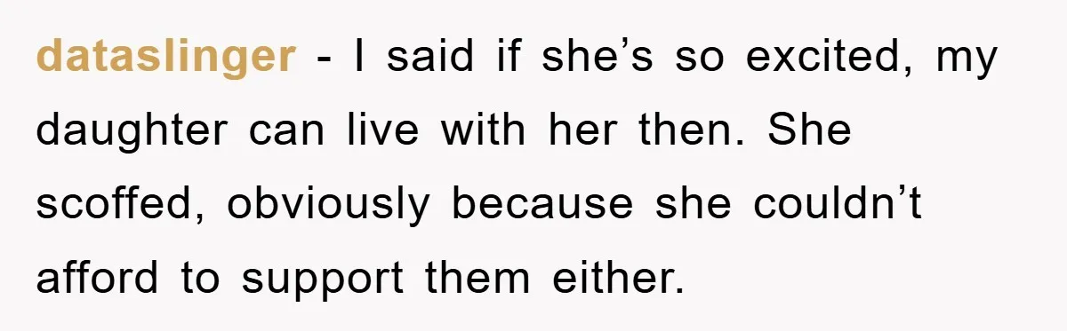 dataslinger − I said if she’s so excited, my daughter can live with her then. She scoffed, obviously because she couldn’t afford to support them either.