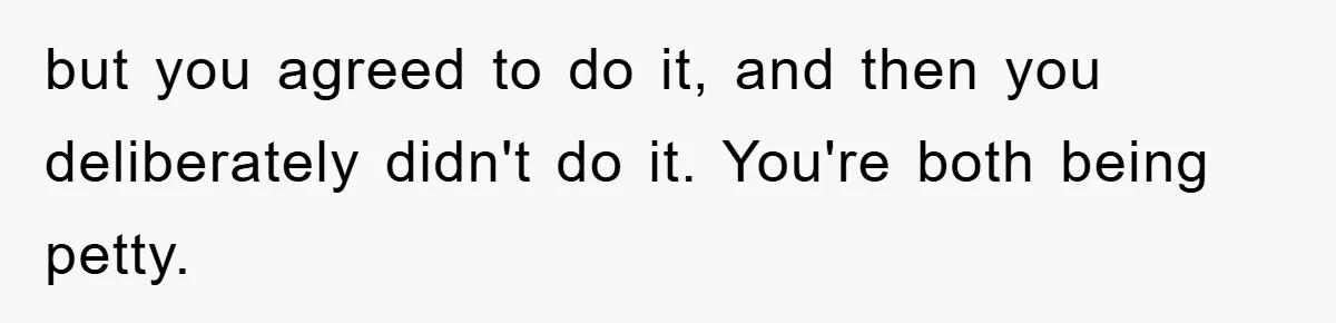 Man's Career Chance At Risk Due To Stressed-Out Girlfriend Purposely Skips Promised Laundry but you agreed to do it, and then you deliberately didn't do it. You're both being petty.