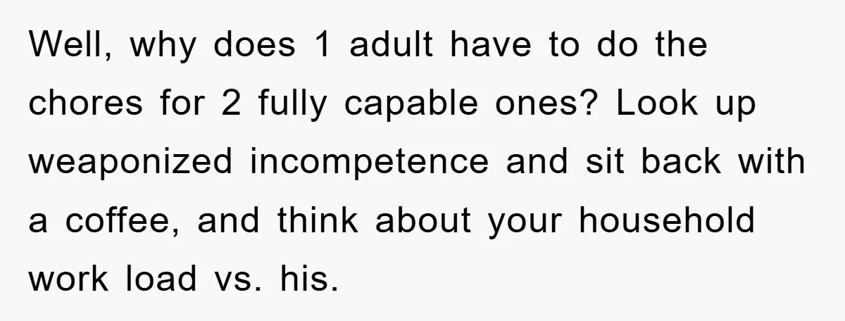 Man's Career Chance At Risk Due To Stressed-Out Girlfriend Purposely Skips Promised Laundry Well, why does 1 adult have to do the chores for 2 fully capable ones? Look up weaponized incompetence and sit back with a coffee, and think about your household...