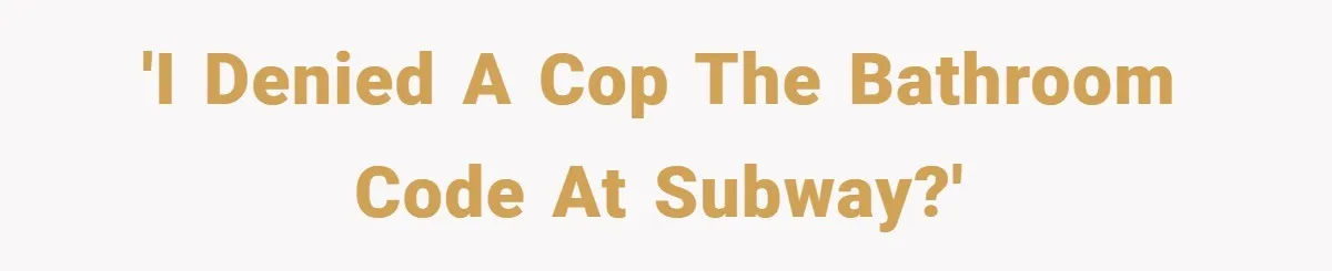 'I denied a cop the bathroom code at Subway?'