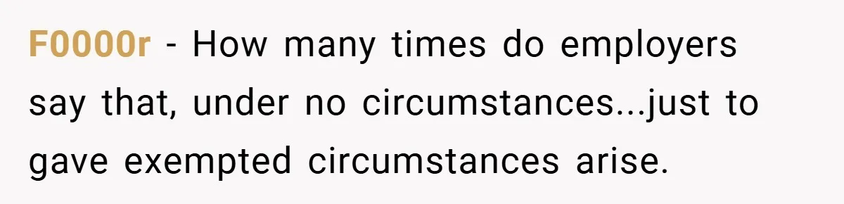 F0000r − How many times do employers say that, under no circumstances...just to gave exempted circumstances arise.
