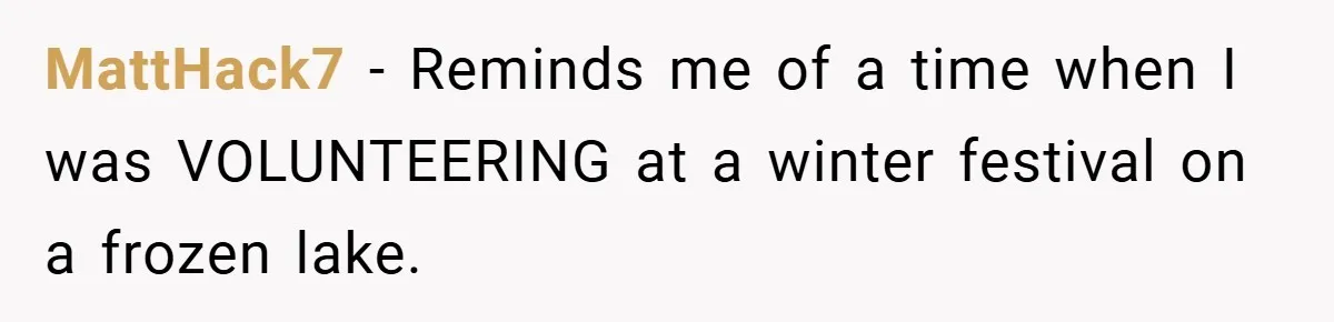 MattHack7 − Reminds me of a time when I was VOLUNTEERING at a winter festival on a frozen lake.