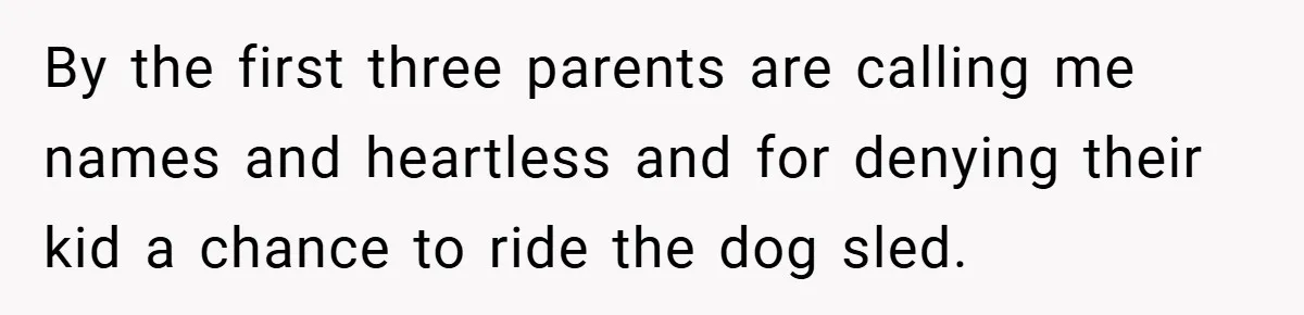 By the first three parents are calling me names and heartless and for denying their kid a chance to ride the dog sled.