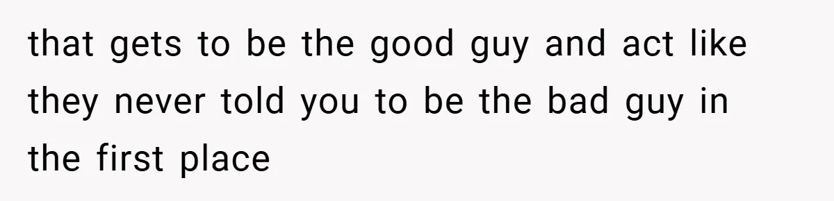 that gets to be the good guy and act like they never told you to be the bad guy in the first place