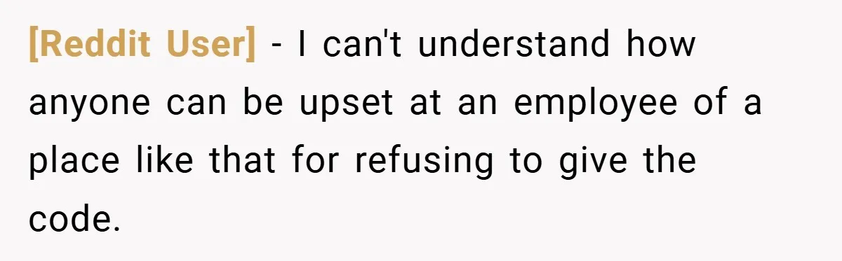 [Reddit User] − I can't understand how anyone can be upset at an employee of a place like that for refusing to give the code.