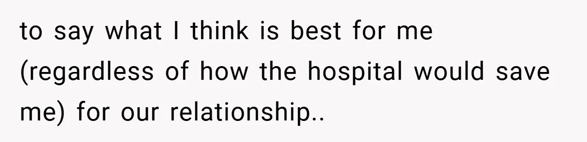 to say what I think is best for me (regardless of how the hospital would save me) for our relationship..