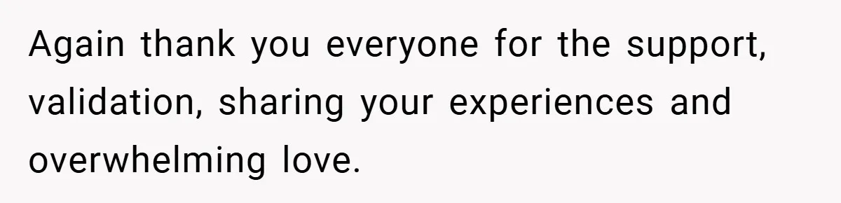 Again thank you everyone for the support, validation, sharing your experiences and overwhelming love.