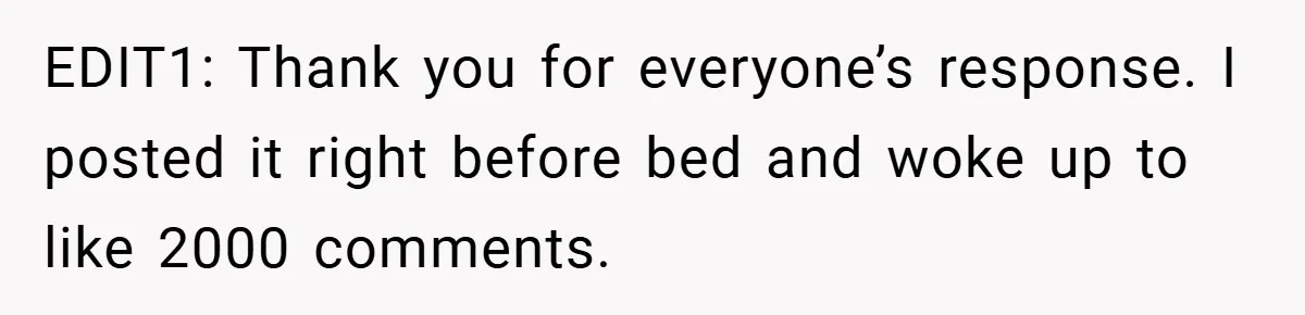 EDIT1: Thank you for everyone’s response. I posted it right before bed and woke up to like 2000 comments.