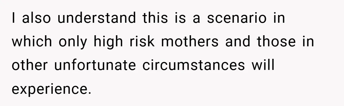 I also understand this is a scenario in which only high risk mothers and those in other unfortunate circumstances will experience.