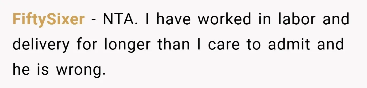 FiftySixer − NTA. I have worked in labor and delivery for longer than I care to admit and he is wrong.
