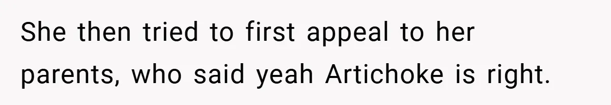 She then tried to first appeal to her parents, who said yeah Artichoke is right.