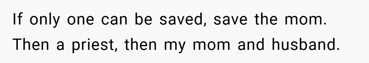 If only one can be saved, save the mom. Then a priest, then my mom and husband.