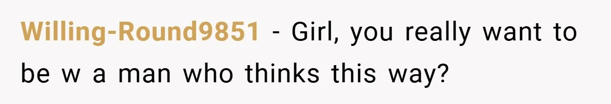 Willing-Round9851 − Girl, you really want to be w a man who thinks this way?