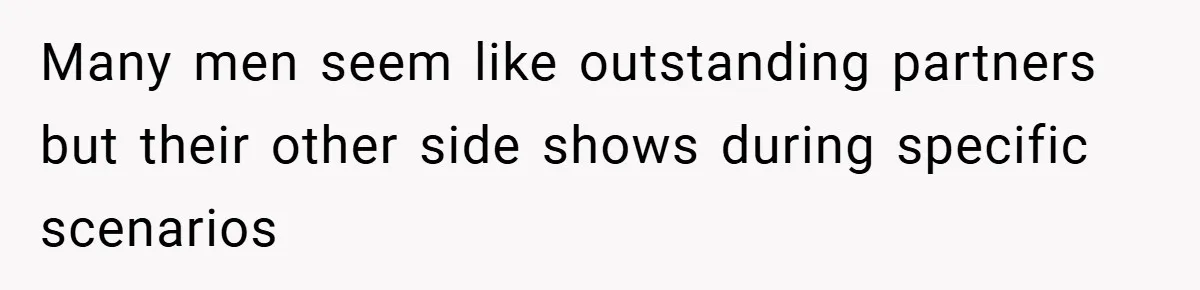 Many men seem like outstanding partners but their other side shows during specific scenarios