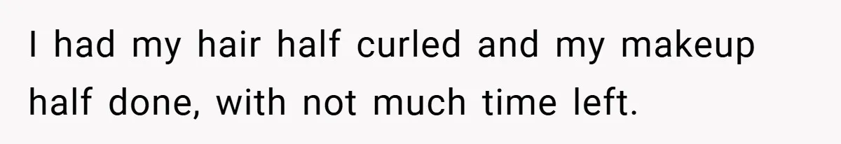 I had my hair half curled and my makeup half done, with not much time left.