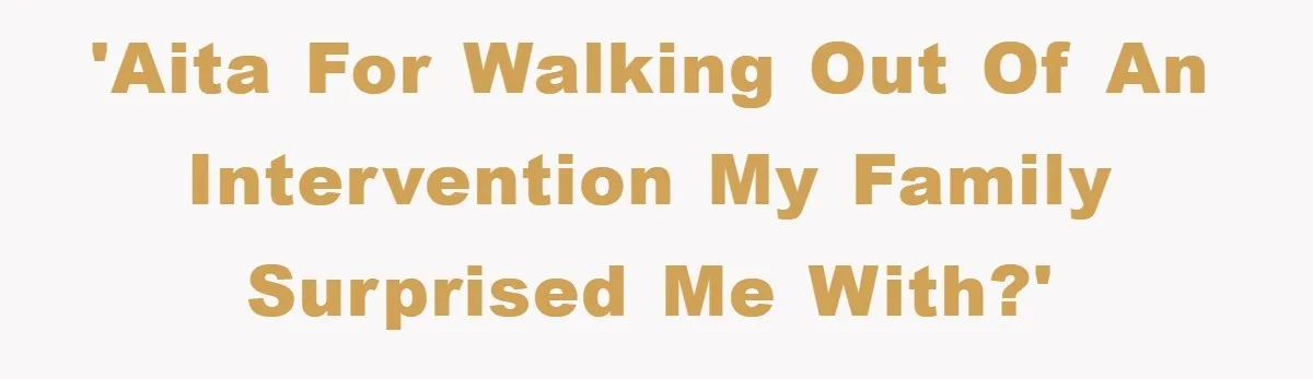 'AITA for walking out of an intervention my family surprised me with?'