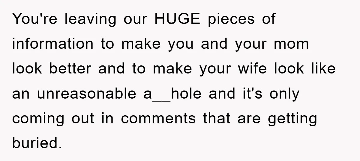 You're leaving our HUGE pieces of information to make you and your mom look better and to make your wife look like an unreasonable a__hole and it's only coming out...