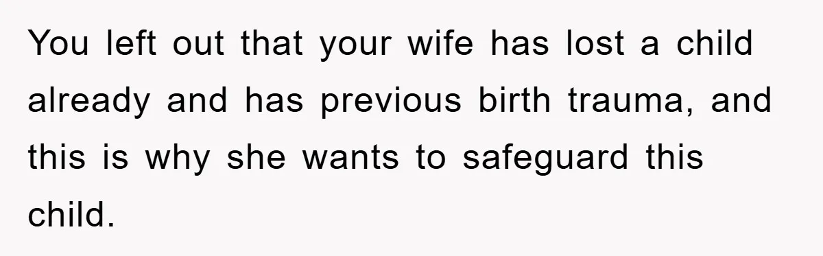 You left out that your wife has lost a child already and has previous birth trauma, and this is why she wants to safeguard this child.