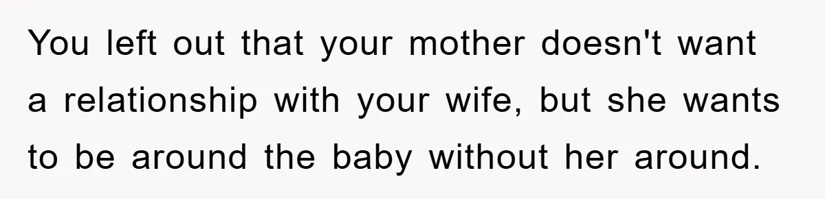 You left out that your mother doesn't want a relationship with your wife, but she wants to be around the baby without her around.