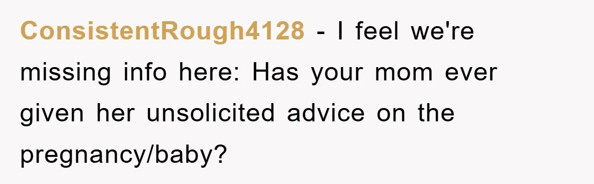 ConsistentRough4128 − I feel we're missing info here: Has your mom ever given her unsolicited advice on the pregnancy/baby?