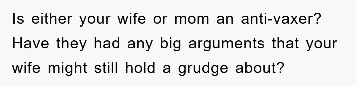 Is either your wife or mom an anti-vaxer? Have they had any big arguments that your wife might still hold a grudge about?