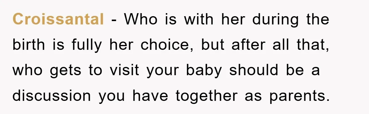 Croissantal − Who is with her during the birth is fully her choice, but after all that, who gets to visit your baby should be a discussion you have together...