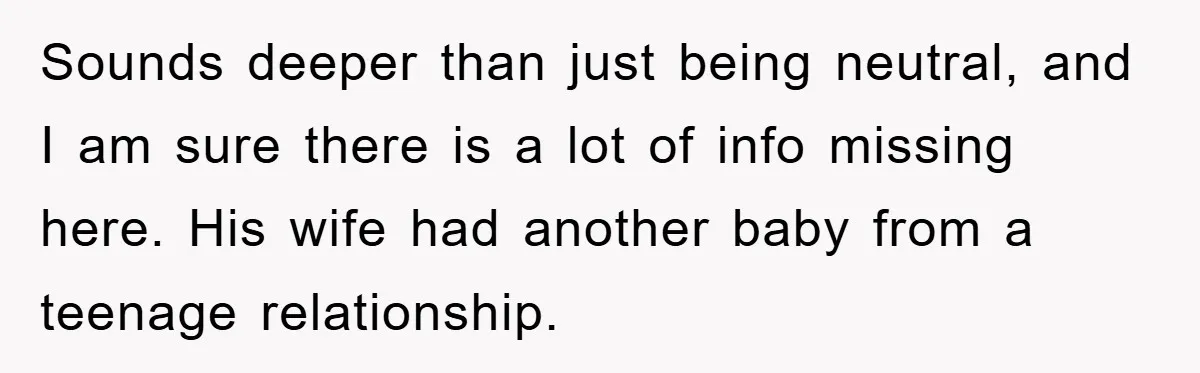 Sounds deeper than just being neutral, and I am sure there is a lot of info missing here. His wife had another baby from a teenage relationship.