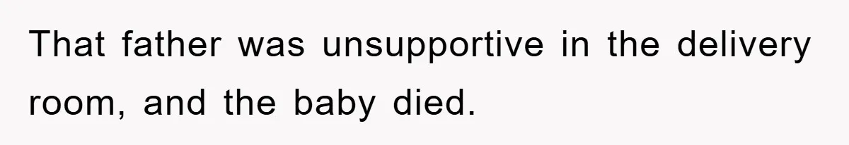 That father was unsupportive in the delivery room, and the baby died.