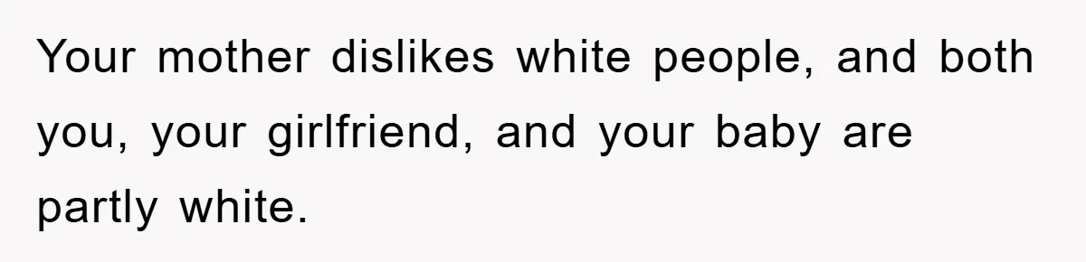 Your mother dislikes white people, and both you, your girlfriend, and your baby are partly white.