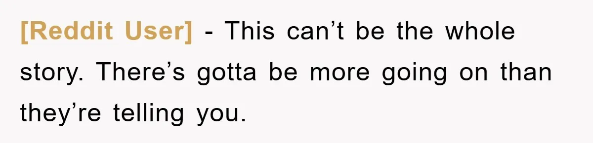 [Reddit User] − This can’t be the whole story. There’s gotta be more going on than they’re telling you.