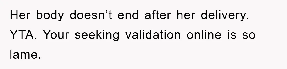 Her body doesn’t end after her delivery. YTA. Your seeking validation online is so lame.