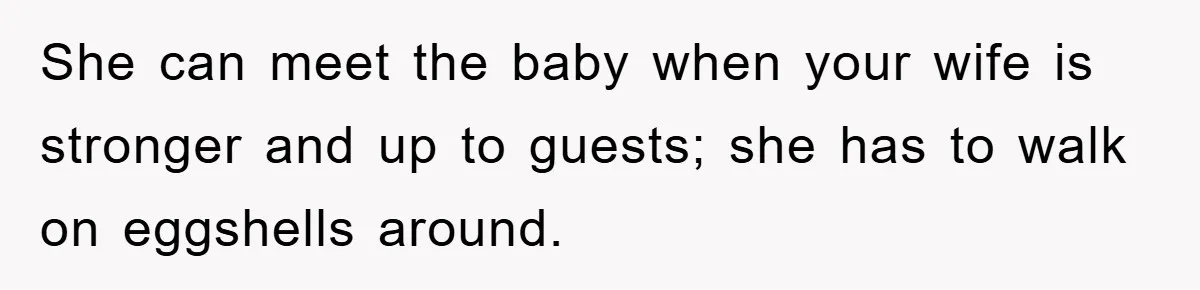 She can meet the baby when your wife is stronger and up to guests; she has to walk on eggshells around.