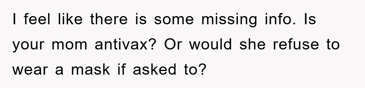 I feel like there is some missing info. Is your mom antivax? Or would she refuse to wear a mask if asked to?