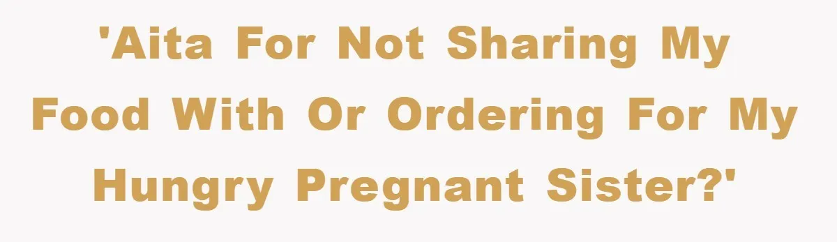 'AITA for not sharing my food with or ordering for my hungry pregnant sister?'