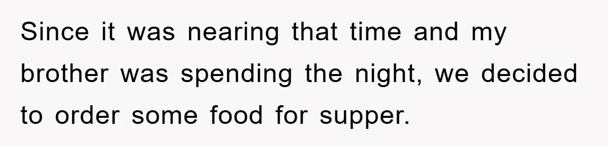 Since it was nearing that time and my brother was spending the night, we decided to order some food for supper.